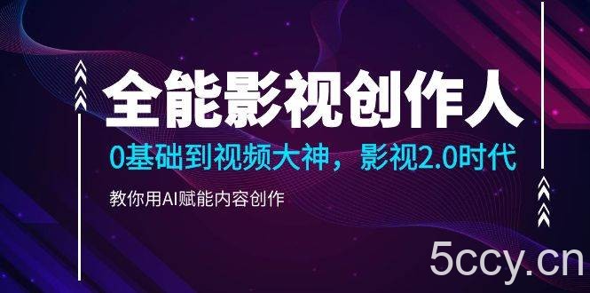 （10809期）全能影视-创作人2.0，0基础到视频大神，教你用AI赋能内容创作 (85节)-我创创业-副业网-网络创业-资源分享-网课资源-学习教程-学知识-自媒体-抖音-视频号-小红书-网络项目,赚钱软件,副业,兼职,学生赚,挂机赚-我创创业-副业网-5ccy.cn