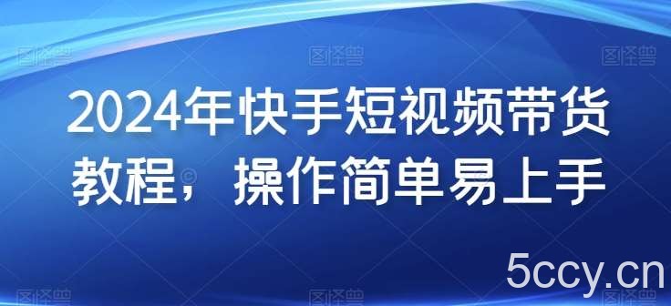 2024年快手短视频带货教程，操作简单易上手-我创创业-副业网-网络创业-资源分享-网课资源-学习教程-学知识-自媒体-抖音-视频号-小红书-网络项目,赚钱软件,副业,兼职,学生赚,挂机赚-我创创业-副业网-5ccy.cn