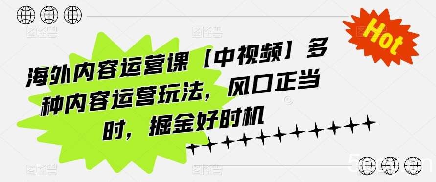 海外内容运营课【中视频】多种内容运营玩法，风口正当时，掘金好时机-我创创业-副业网-网络创业-资源分享-网课资源-学习教程-学知识-自媒体-抖音-视频号-小红书-网络项目,赚钱软件,副业,兼职,学生赚,挂机赚-我创创业-副业网-5ccy.cn