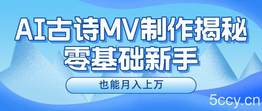 用AI生成古诗mv音乐，一个流量非常火爆的赛道，新手也能月入过万-我创创业-副业网-网络创业-资源分享-网课资源-学习教程-学知识-自媒体-抖音-视频号-小红书-网络项目,赚钱软件,副业,兼职,学生赚,挂机赚-我创创业-副业网-5ccy.cn