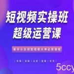 短视频实操班超级运营课,新手小白到短视频大神必修课程-我创创业-副业网-网络创业-资源分享-网课资源-学习教程-学知识-自媒体-抖音-视频号-小红书-网络项目,赚钱软件,副业,兼职,学生赚,挂机赚-我创创业-副业网-5ccy.cn