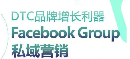 DTC品牌增长利器：Facebook Group私域营销策略-我创创业-副业网-网络创业-资源分享-网课资源-学习教程-学知识-自媒体-抖音-视频号-小红书-网络项目,赚钱软件,副业,兼职,学生赚,挂机赚-我创创业-副业网-5ccy.cn