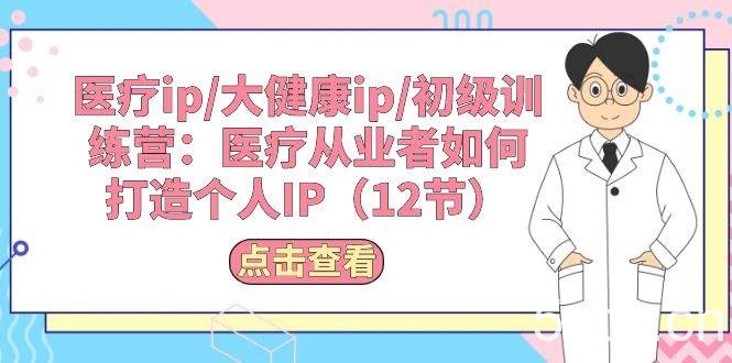（10851期）医疗ip/大健康ip/初级训练营：医疗从业者如何打造个人IP（12节）-我创创业-副业网-网络创业-资源分享-网课资源-学习教程-学知识-自媒体-抖音-视频号-小红书-网络项目,赚钱软件,副业,兼职,学生赚,挂机赚-我创创业-副业网-5ccy.cn
