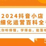 (10850期)2024抖音小店-精细化运营百科全书:让你听得懂,学得会,能落地(34节课)-我创创业-副业网-网络创业-资源分享-网课资源-学习教程-学知识-自媒体-抖音-视频号-小红书-网络项目,赚钱软件,副业,兼职,学生赚,挂机赚-我创创业-副业网-5ccy.cn
