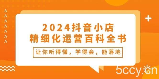 （10850期）2024抖音小店-精细化运营百科全书：让你听得懂，学得会，能落地（34节课）-我创创业-副业网-网络创业-资源分享-网课资源-学习教程-学知识-自媒体-抖音-视频号-小红书-网络项目,赚钱软件,副业,兼职,学生赚,挂机赚-我创创业-副业网-5ccy.cn