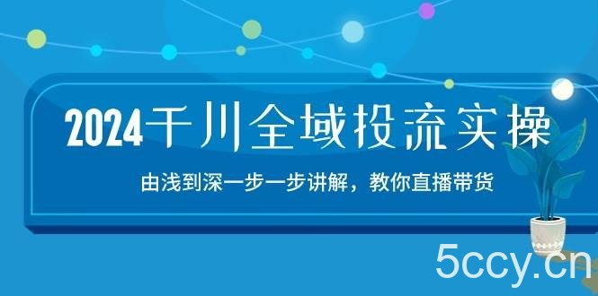 (10848期)2024千川-全域投流精品实操:由谈到深一步一步讲解,教你直播带货-15节