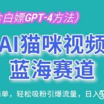 AI猫咪视频蓝海赛道,操作简单,轻松吸粉引爆流量,日入1K【揭秘】-我创创业-副业网-网络创业-资源分享-网课资源-学习教程-学知识-自媒体-抖音-视频号-小红书-网络项目,赚钱软件,副业,兼职,学生赚,挂机赚-我创创业-副业网-5ccy.cn