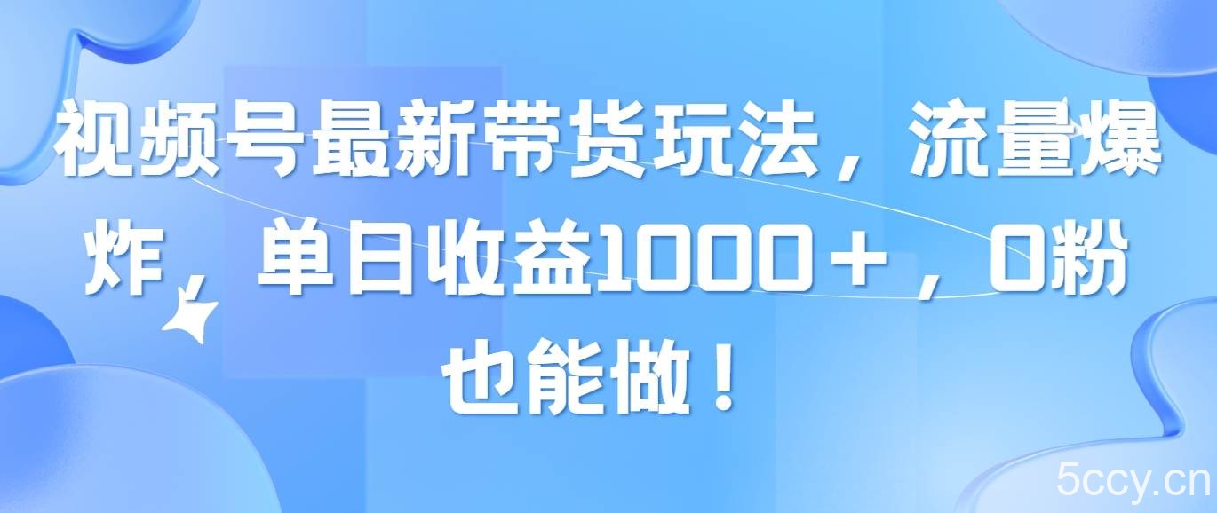 （10858期）视频号最新带货玩法，流量爆炸，单日收益1000＋，0粉也能做！-我创创业-副业网-网络创业-资源分享-网课资源-学习教程-学知识-自媒体-抖音-视频号-小红书-网络项目,赚钱软件,副业,兼职,学生赚,挂机赚-我创创业-副业网-5ccy.cn