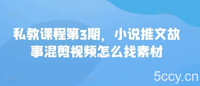 私教课程第3期，小说推文故事混剪视频怎么找素材-我创创业-副业网-网络创业-资源分享-网课资源-学习教程-学知识-自媒体-抖音-视频号-小红书-网络项目,赚钱软件,副业,兼职,学生赚,挂机赚-我创创业-副业网-5ccy.cn