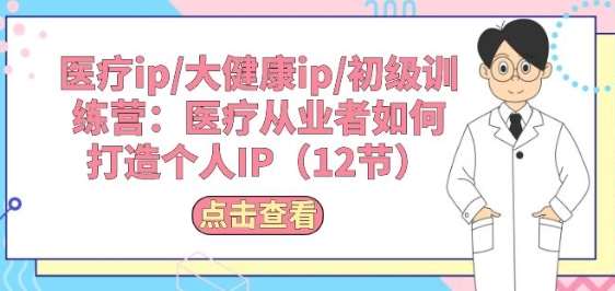 医疗ip/大健康ip/初级训练营：医疗从业者如何打造个人IP(12节)-我创创业-副业网-网络创业-资源分享-网课资源-学习教程-学知识-自媒体-抖音-视频号-小红书-网络项目,赚钱软件,副业,兼职,学生赚,挂机赚-我创创业-副业网-5ccy.cn