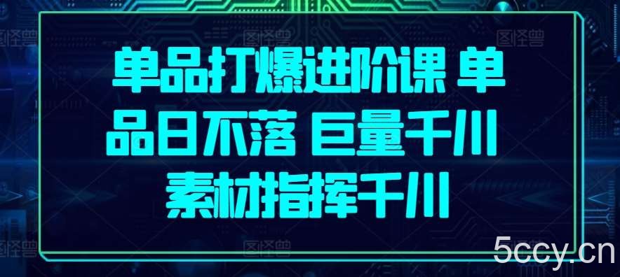 单品打爆进阶课 单品日不落 巨量千川 素材指挥千川-我创创业-副业网-网络创业-资源分享-网课资源-学习教程-学知识-自媒体-抖音-视频号-小红书-网络项目,赚钱软件,副业,兼职,学生赚,挂机赚-我创创业-副业网-5ccy.cn
