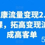 大健康流量变现2.0线下课,拓高变现流量成高客单,业绩10倍增长,低粉高变现,只讲落地实操-我创创业-副业网-网络创业-资源分享-网课资源-学习教程-学知识-自媒体-抖音-视频号-小红书-网络项目,赚钱软件,副业,兼职,学生赚,挂机赚-我创创业-副业网-5ccy.cn