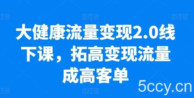 大健康流量变现2.0线下课,拓高变现流量成高客单,业绩10倍增长,低粉高变现,只讲落地实操