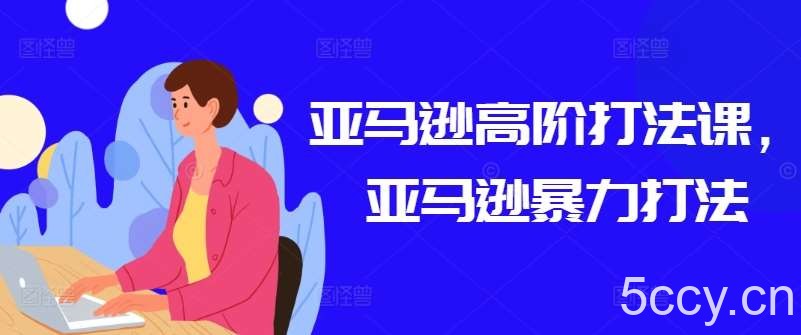 亚马逊高阶打法课，亚马逊暴力打法-我创创业-副业网-网络创业-资源分享-网课资源-学习教程-学知识-自媒体-抖音-视频号-小红书-网络项目,赚钱软件,副业,兼职,学生赚,挂机赚-我创创业-副业网-5ccy.cn