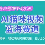 AI猫咪视频蓝海赛道,操作简单,轻松吸粉引爆流量,日入1000+(内含白嫖GPT-4方法)-我创创业-副业网-网络创业-资源分享-网课资源-学习教程-学知识-自媒体-抖音-视频号-小红书-网络项目,赚钱软件,副业,兼职,学生赚,挂机赚-我创创业-副业网-5ccy.cn