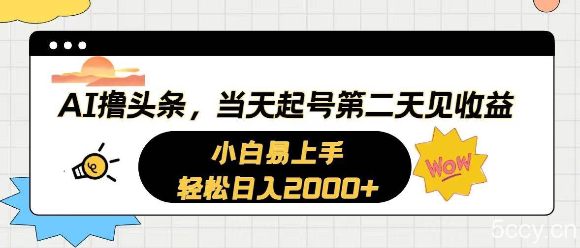 （10884期）AI撸头条，当天起号，第二天见收益。轻松日入2000+-我创创业-副业网-网络创业-资源分享-网课资源-学习教程-学知识-自媒体-抖音-视频号-小红书-网络项目,赚钱软件,副业,兼职,学生赚,挂机赚-我创创业-副业网-5ccy.cn