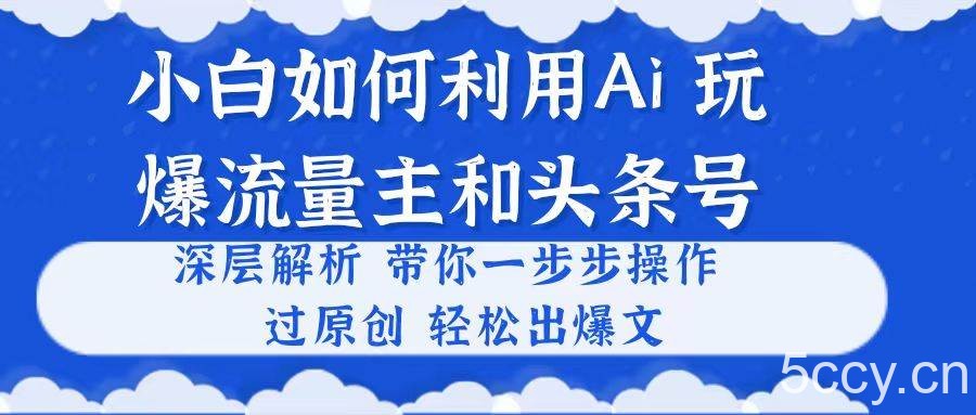 （10882期）小白如何利用Ai，完爆流量主和头条号 深层解析，一步步操作，过原创出爆文-我创创业-副业网-网络创业-资源分享-网课资源-学习教程-学知识-自媒体-抖音-视频号-小红书-网络项目,赚钱软件,副业,兼职,学生赚,挂机赚-我创创业-副业网-5ccy.cn