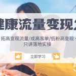 (10871期)大健康 流量 变现2.0:拓高变现 流量/成高客单/低粉高变现/只讲落地实战-我创创业-副业网-网络创业-资源分享-网课资源-学习教程-学知识-自媒体-抖音-视频号-小红书-网络项目,赚钱软件,副业,兼职,学生赚,挂机赚-我创创业-副业网-5ccy.cn