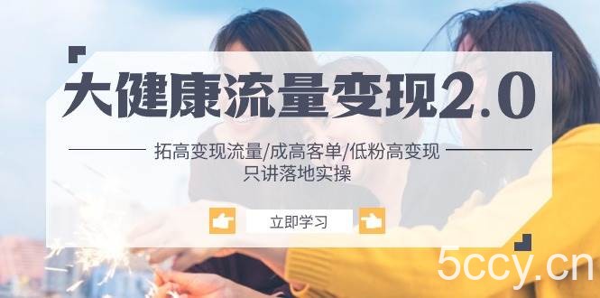 （10871期）大健康 流量 变现2.0：拓高变现 流量/成高客单/低粉高变现/只讲落地实战-我创创业-副业网-网络创业-资源分享-网课资源-学习教程-学知识-自媒体-抖音-视频号-小红书-网络项目,赚钱软件,副业,兼职,学生赚,挂机赚-我创创业-副业网-5ccy.cn