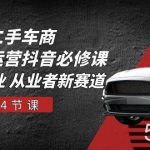 二手车商短视频运营抖音必修课,二手车行业 从业者新赛道(14节课)-我创创业-副业网-网络创业-资源分享-网课资源-学习教程-学知识-自媒体-抖音-视频号-小红书-网络项目,赚钱软件,副业,兼职,学生赚,挂机赚-我创创业-副业网-5ccy.cn