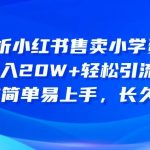 (10910期)深度解析小红书售卖小学资料项目 8个月收入20W+轻松引流8000+操作简单…-我创创业-副业网-网络创业-资源分享-网课资源-学习教程-学知识-自媒体-抖音-视频号-小红书-网络项目,赚钱软件,副业,兼职,学生赚,挂机赚-我创创业-副业网-5ccy.cn