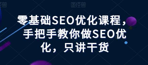 零基础SEO优化课程，手把手教你做SEO优化，只讲干货-我创创业-副业网-网络创业-资源分享-网课资源-学习教程-学知识-自媒体-抖音-视频号-小红书-网络项目,赚钱软件,副业,兼职,学生赚,挂机赚-我创创业-副业网-5ccy.cn