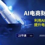 AI电商-财富训练营：利用AI绘画与设计，提升电商工作效率(23节课)-我创创业-副业网-网络创业-资源分享-网课资源-学习教程-学知识-自媒体-抖音-视频号-小红书-网络项目,赚钱软件,副业,兼职,学生赚,挂机赚-我创创业-副业网-5ccy.cn