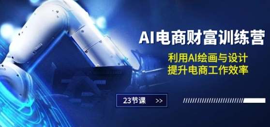 AI电商-财富训练营：利用AI绘画与设计，提升电商工作效率(23节课)-我创创业-副业网-网络创业-资源分享-网课资源-学习教程-学知识-自媒体-抖音-视频号-小红书-网络项目,赚钱软件,副业,兼职,学生赚,挂机赚-我创创业-副业网-5ccy.cn
