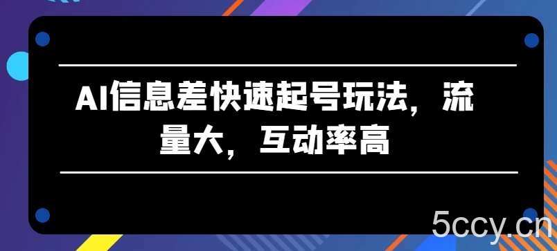 AI信息差快速起号玩法，流量大，互动率高【揭秘】-我创创业-副业网-网络创业-资源分享-网课资源-学习教程-学知识-自媒体-抖音-视频号-小红书-网络项目,赚钱软件,副业,兼职,学生赚,挂机赚-我创创业-副业网-5ccy.cn