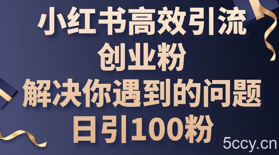 （10929期）小红书高效引流创业粉，解决你遇到的问题，日引100粉-我创创业-副业网-网络创业-资源分享-网课资源-学习教程-学知识-自媒体-抖音-视频号-小红书-网络项目,赚钱软件,副业,兼职,学生赚,挂机赚-我创创业-副业网-5ccy.cn