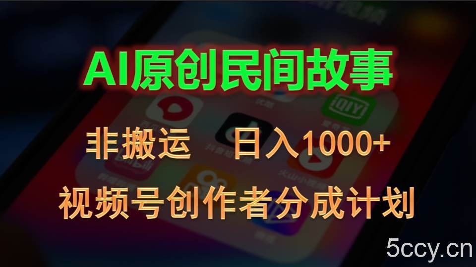 （10913期）2024视频号创作者分成计划，AI原创民间故事，非搬运，日入1000+-我创创业-副业网-网络创业-资源分享-网课资源-学习教程-学知识-自媒体-抖音-视频号-小红书-网络项目,赚钱软件,副业,兼职,学生赚,挂机赚-我创创业-副业网-5ccy.cn