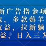 （10906期）最新广告撸金项目合集包，多款薅羊毛看广告收益 拉新管道收益，日入三为数-我创创业-副业网-网络创业-资源分享-网课资源-学习教程-学知识-自媒体-抖音-视频号-小红书-网络项目,赚钱软件,副业,兼职,学生赚,挂机赚-我创创业-副业网-5ccy.cn