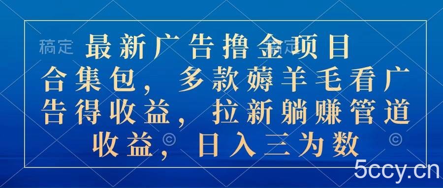 （10906期）最新广告撸金项目合集包，多款薅羊毛看广告收益 拉新管道收益，日入三为数-我创创业-副业网-网络创业-资源分享-网课资源-学习教程-学知识-自媒体-抖音-视频号-小红书-网络项目,赚钱软件,副业,兼职,学生赚,挂机赚-我创创业-副业网-5ccy.cn