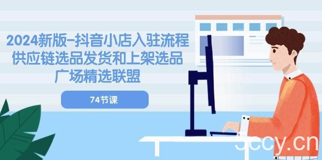 （10905期）2024新版-抖音小店入驻流程：供应链选品发货和上架选品广场精选联盟-74节-我创创业-副业网-网络创业-资源分享-网课资源-学习教程-学知识-自媒体-抖音-视频号-小红书-网络项目,赚钱软件,副业,兼职,学生赚,挂机赚-我创创业-副业网-5ccy.cn