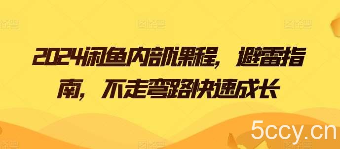 2024闲鱼内部课程，避雷指南，不走弯路快速成长-我创创业-副业网-网络创业-资源分享-网课资源-学习教程-学知识-自媒体-抖音-视频号-小红书-网络项目,赚钱软件,副业,兼职,学生赚,挂机赚-我创创业-副业网-5ccy.cn