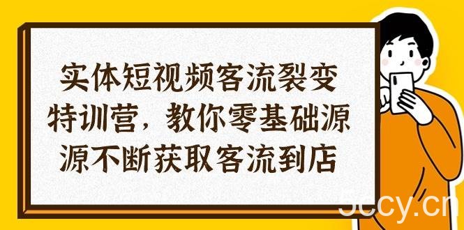（10904期）实体-短视频客流 裂变特训营，教你0基础源源不断获取客流到店（29节）-我创创业-副业网-网络创业-资源分享-网课资源-学习教程-学知识-自媒体-抖音-视频号-小红书-网络项目,赚钱软件,副业,兼职,学生赚,挂机赚-我创创业-副业网-5ccy.cn