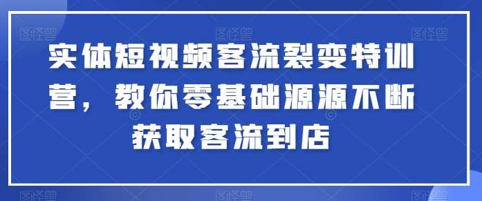 实体短视频客流裂变特训营，教你零基础源源不断获取客流到店-我创创业-副业网-网络创业-资源分享-网课资源-学习教程-学知识-自媒体-抖音-视频号-小红书-网络项目,赚钱软件,副业,兼职,学生赚,挂机赚-我创创业-副业网-5ccy.cn