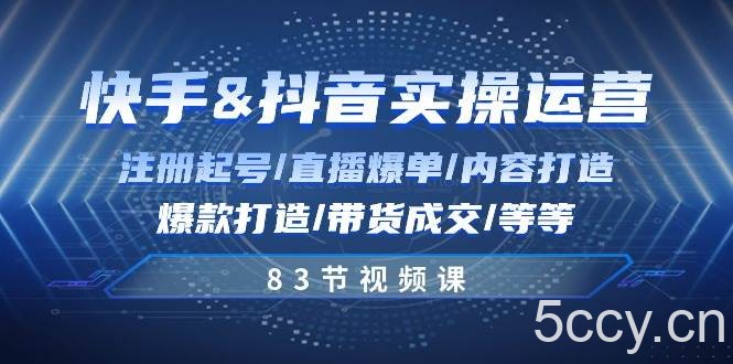 快手与抖音实操运营：注册起号/直播爆单/内容打造/爆款打造/带货成交/83节-我创创业-副业网-网络创业-资源分享-网课资源-学习教程-学知识-自媒体-抖音-视频号-小红书-网络项目,赚钱软件,副业,兼职,学生赚,挂机赚-我创创业-副业网-5ccy.cn