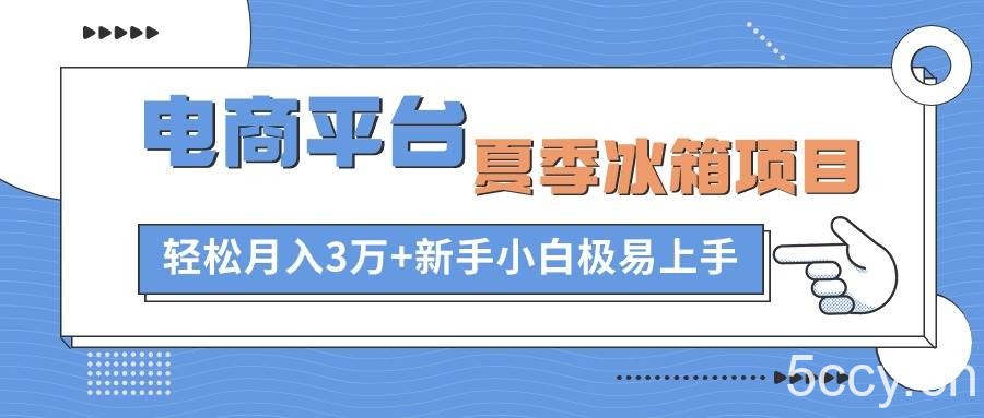 （10934期）电商平台夏季冰箱项目，轻松月入3万+，新手小白极易上手-我创创业-副业网-网络创业-资源分享-网课资源-学习教程-学知识-自媒体-抖音-视频号-小红书-网络项目,赚钱软件,副业,兼职,学生赚,挂机赚-我创创业-副业网-5ccy.cn