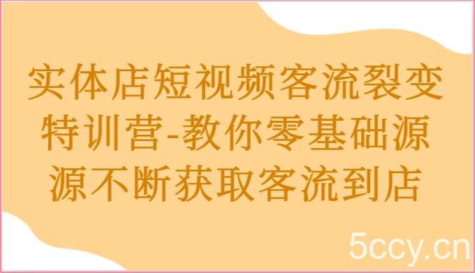实体店短视频客流裂变特训营-教你零基础源源不断获取客流到店-我创创业-副业网-网络创业-资源分享-网课资源-学习教程-学知识-自媒体-抖音-视频号-小红书-网络项目,赚钱软件,副业,兼职,学生赚,挂机赚-我创创业-副业网-5ccy.cn