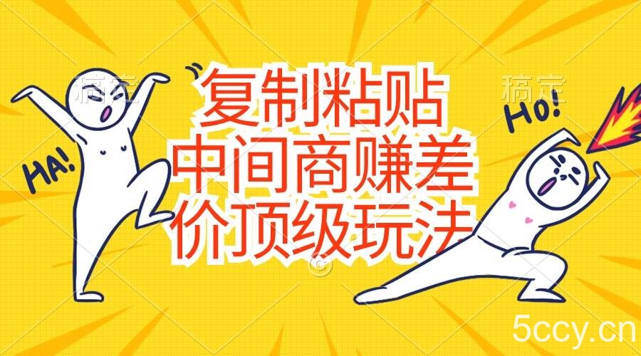 （10918期）复制粘贴，中间商赚差价顶级玩法，零成本，硬通货-我创创业-副业网-网络创业-资源分享-网课资源-学习教程-学知识-自媒体-抖音-视频号-小红书-网络项目,赚钱软件,副业,兼职,学生赚,挂机赚-我创创业-副业网-5ccy.cn