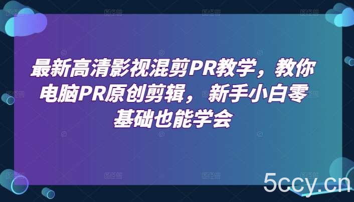 最新高清影视混剪PR教学，教你电脑PR原创剪辑， 新手小白零基础也能学会-我创创业-副业网-网络创业-资源分享-网课资源-学习教程-学知识-自媒体-抖音-视频号-小红书-网络项目,赚钱软件,副业,兼职,学生赚,挂机赚-我创创业-副业网-5ccy.cn