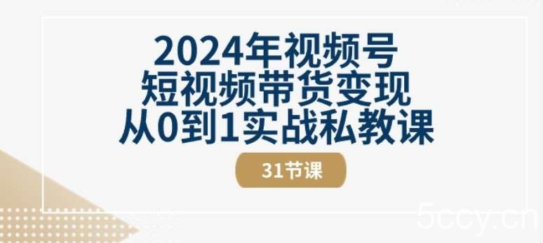 2024年视频号短视频带货变现从0到1实战私教课(31节视频课)-我创创业-副业网-网络创业-资源分享-网课资源-学习教程-学知识-自媒体-抖音-视频号-小红书-网络项目,赚钱软件,副业,兼职,学生赚,挂机赚-我创创业-副业网-5ccy.cn