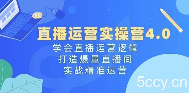 直播运营实操营4.0：学会直播运营逻辑，打造爆量直播间，实战精准运营-我创创业-副业网-网络创业-资源分享-网课资源-学习教程-学知识-自媒体-抖音-视频号-小红书-网络项目,赚钱软件,副业,兼职,学生赚,挂机赚-我创创业-副业网-5ccy.cn