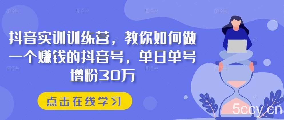 抖音实训训练营，教你如何做一个赚钱的抖音号，单日单号增粉30万-我创创业-副业网-网络创业-资源分享-网课资源-学习教程-学知识-自媒体-抖音-视频号-小红书-网络项目,赚钱软件,副业,兼职,学生赚,挂机赚-我创创业-副业网-5ccy.cn