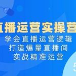 （10950期）直播运营实操营4.0：学会直播运营逻辑，打造爆量直播间，实战精准运营-我创创业-副业网-网络创业-资源分享-网课资源-学习教程-学知识-自媒体-抖音-视频号-小红书-网络项目,赚钱软件,副业,兼职,学生赚,挂机赚-我创创业-副业网-5ccy.cn