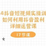 （10948期）2024抖音短视频实操训练营：如何利用抖音盈利，详细运营课（17节视频课）-我创创业-副业网-网络创业-资源分享-网课资源-学习教程-学知识-自媒体-抖音-视频号-小红书-网络项目,赚钱软件,副业,兼职,学生赚,挂机赚-我创创业-副业网-5ccy.cn
