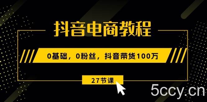 （10949期）抖音电商教程：0基础，0粉丝，抖音带货100万（27节视频课）-我创创业-副业网-网络创业-资源分享-网课资源-学习教程-学知识-自媒体-抖音-视频号-小红书-网络项目,赚钱软件,副业,兼职,学生赚,挂机赚-我创创业-副业网-5ccy.cn