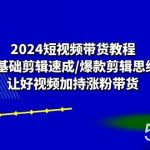 （10982期）2024短视频带货教程：0基础剪辑速成/爆款剪辑思维/让好视频加持涨粉带货-我创创业-副业网-网络创业-资源分享-网课资源-学习教程-学知识-自媒体-抖音-视频号-小红书-网络项目,赚钱软件,副业,兼职,学生赚,挂机赚-我创创业-副业网-5ccy.cn