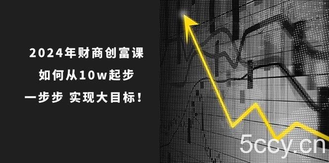 2024年财商创富课:如何从10w起步,一步步实现大目标!(7节完整版)